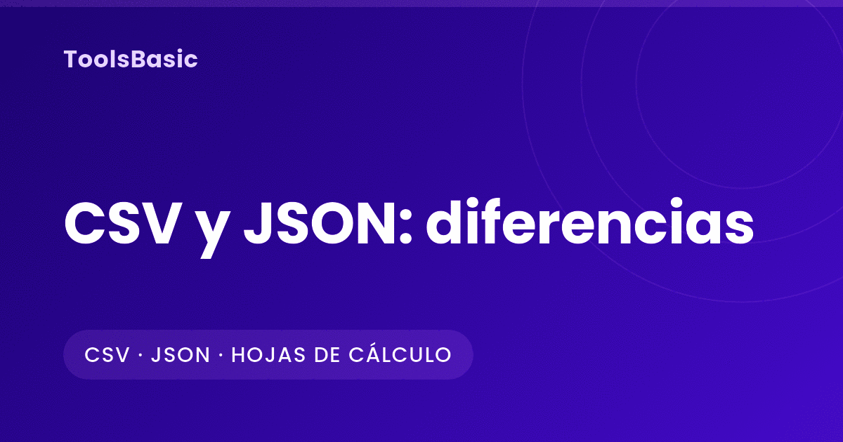 Diferencias entre CSV y JSON: estructura, tipos, Excel y conversión