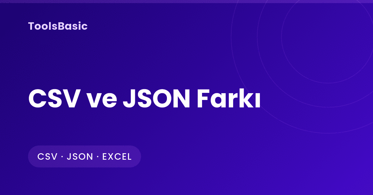 CSV ve JSON Farkı: Yapı, Veri Tipleri, Excel Ayracı ve Dönüştürme