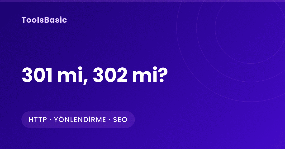 301 Yönlendirme mi 302 mi? 307, 308, Zincirler ve SEO Etkisi